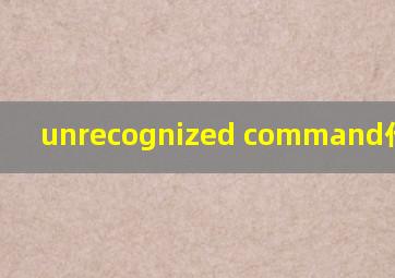 unrecognized command什么意思